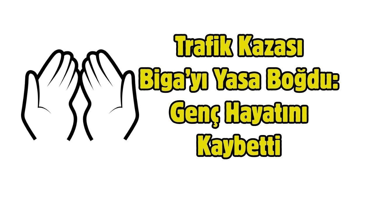 Trafik Kazası Biga’yı Yasa Boğdu: Genç Hayatını Kaybetti