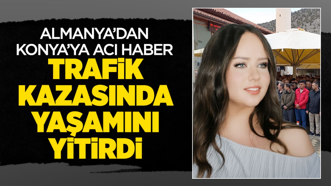 Almanya'dan Konya'ya acı haber! Trafik kazasında yaşamını yitirdi