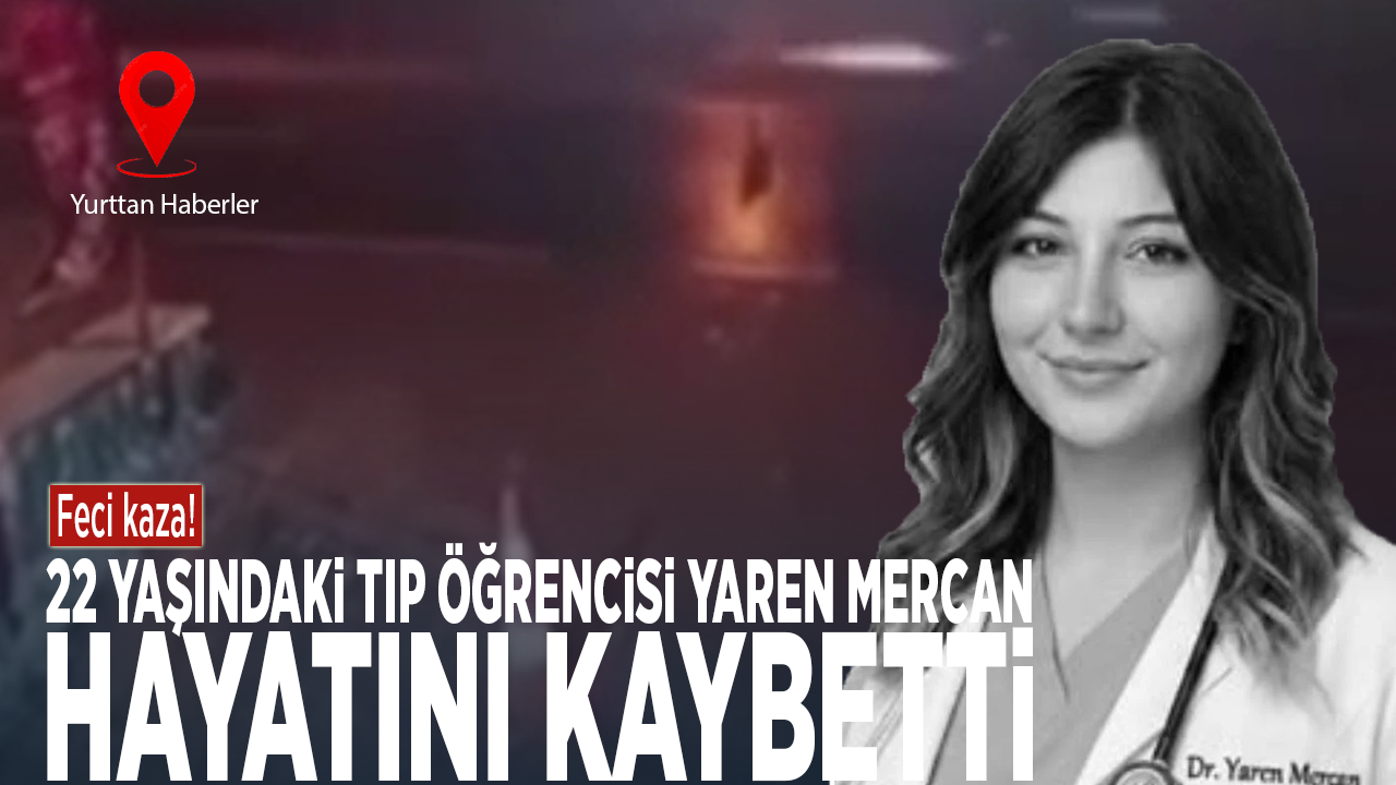 Feci kaza! 22 yaşındaki tıp öğrencisi Yaren Mercan hayatını kaybetti