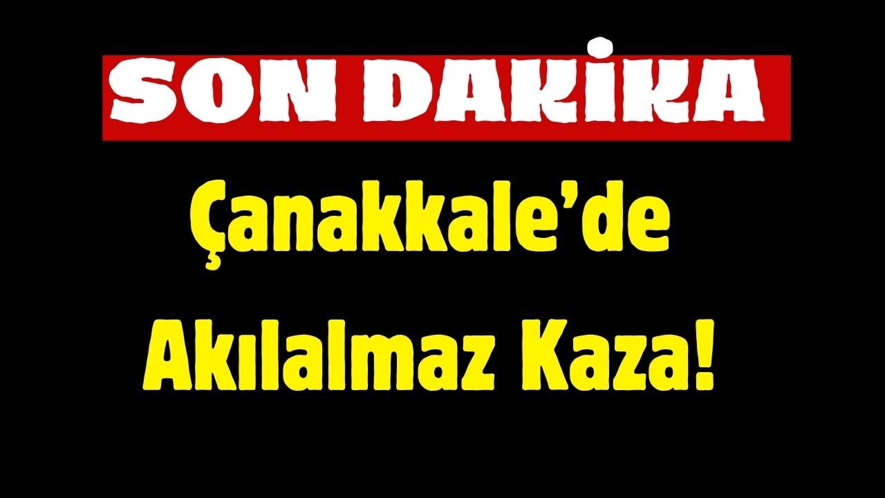 SON DAKİKA: Çanakkale’de Akılalmaz Kaza!