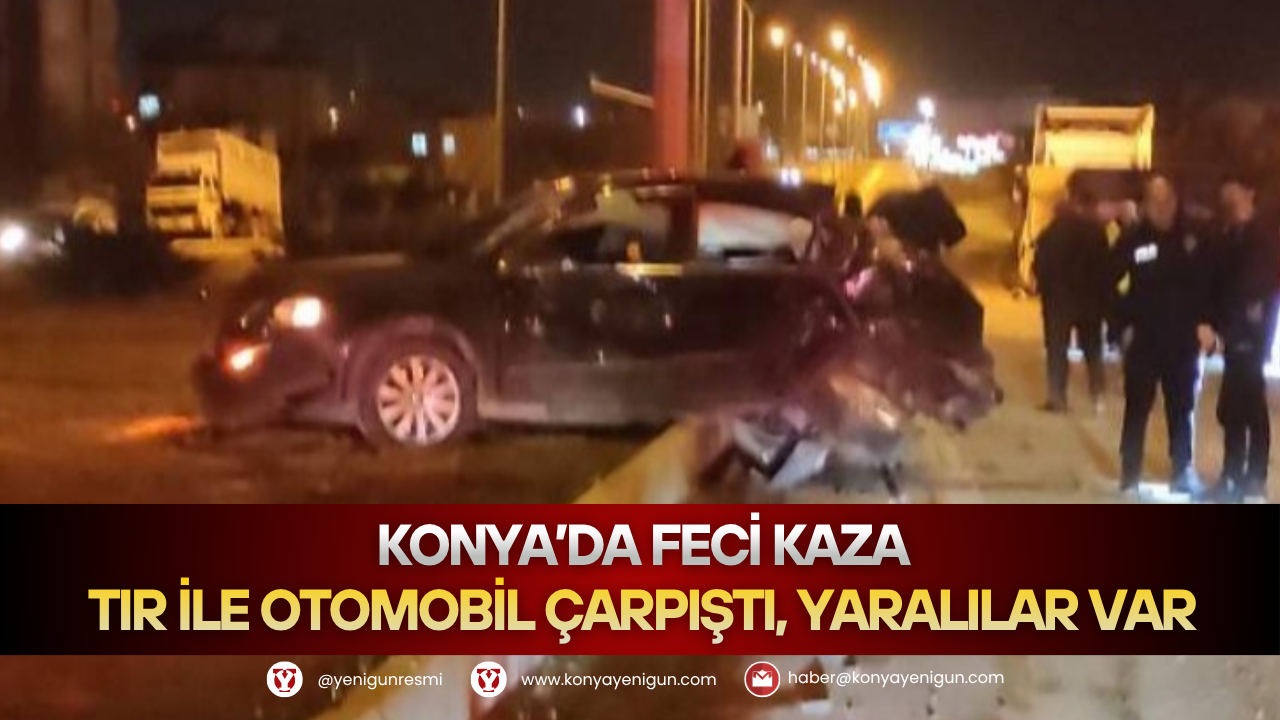 Konya’da feci kaza: Tır ile otomobil çarpıştı, yaralılar var