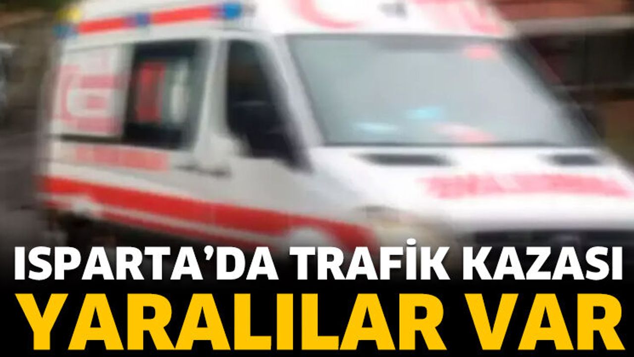 Isparta'da trafik kazası! Yaralılar var