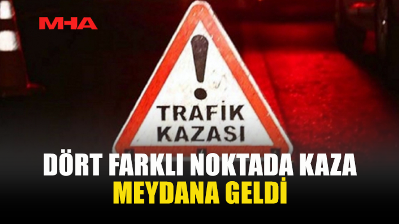 DÖRT FARKLI NOKTADA KAZA!