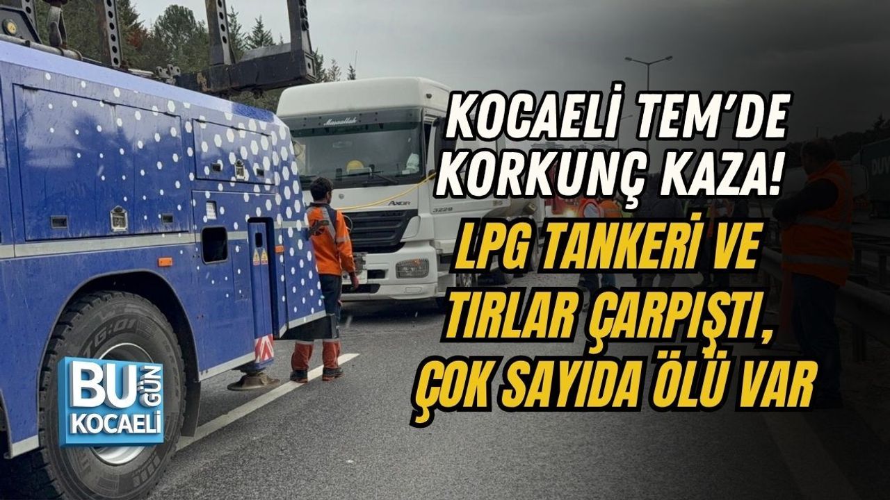 KOCAELİ TEM'DE KORKUNÇ KAZA! LPG TANKERİ VE TIRLAR ÇARPIŞTI, ÇOK SAYIDA ÖLÜ VAR