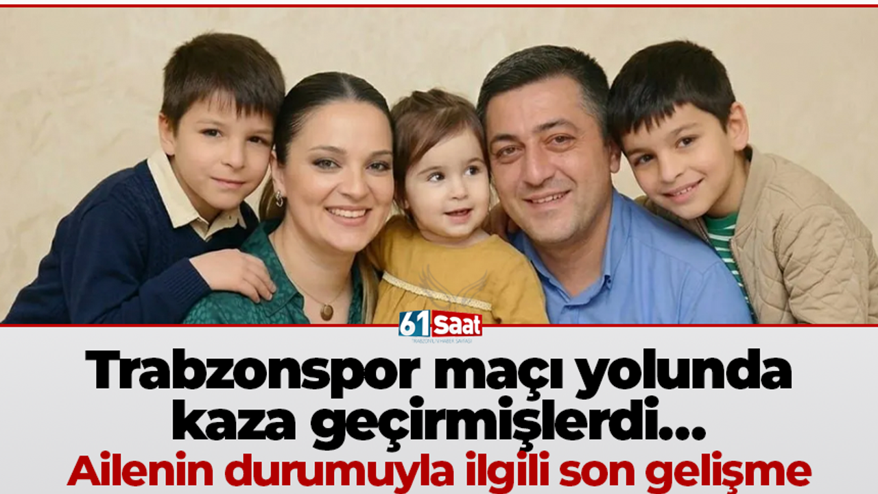 Trabzonspor maçı yolunda kaza geçirmişlerdi… Ailenin durumuyla ilgili son gelişme