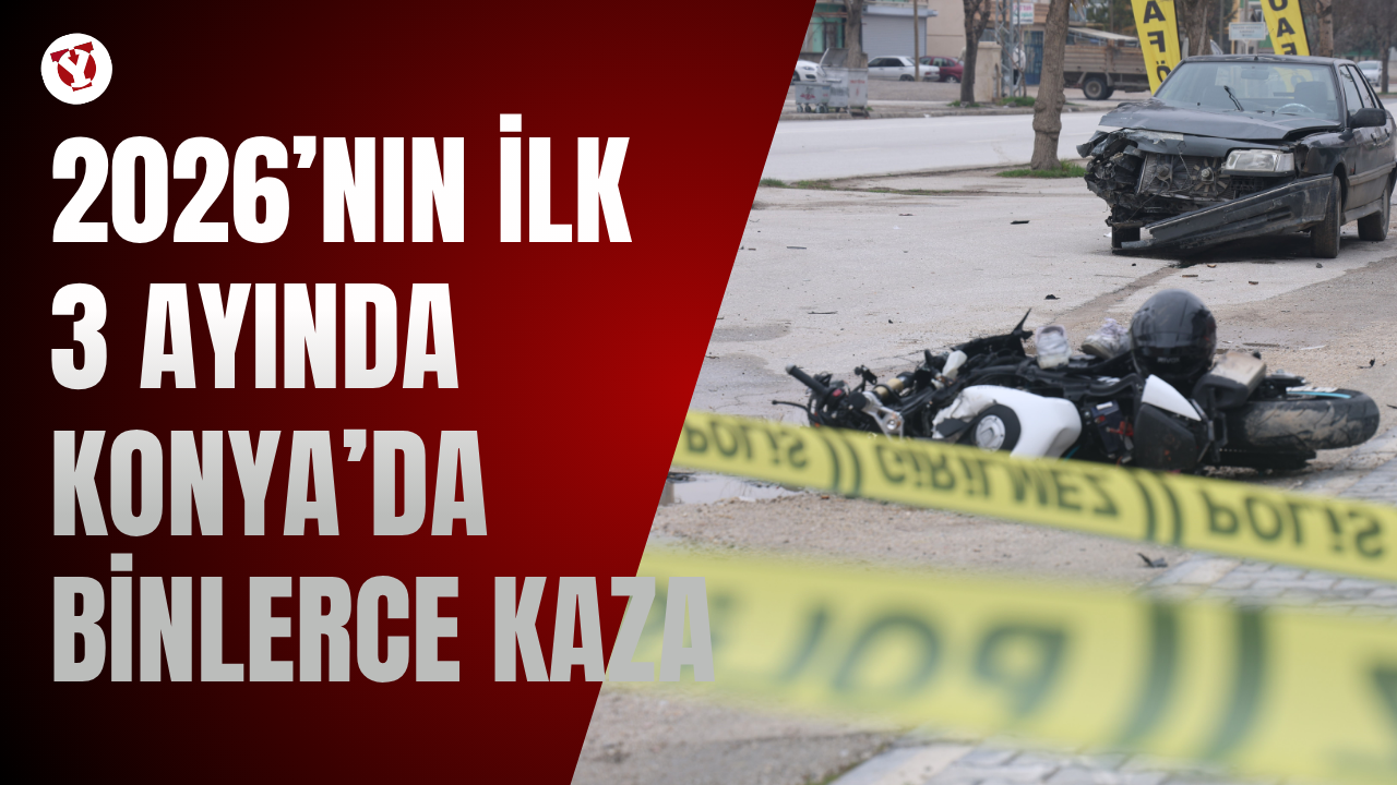2026’nın ilk 3 ayında Konya’da binlerce kaza oldu