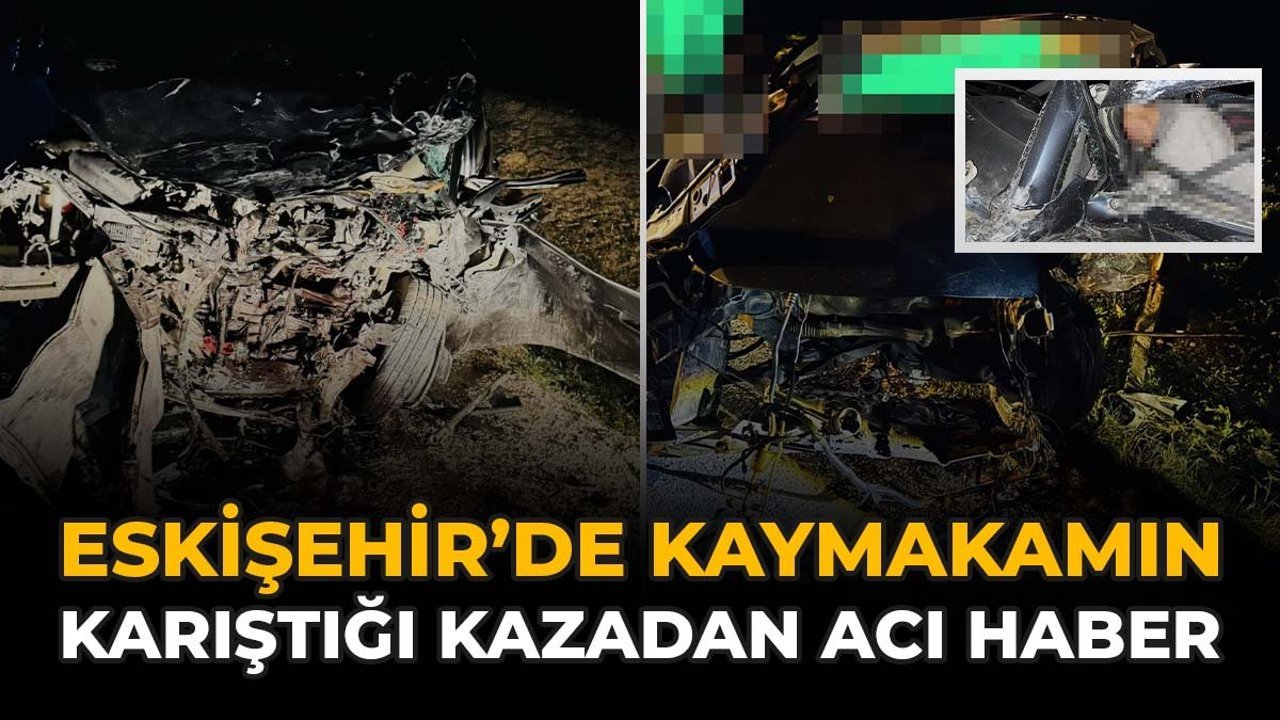 Eskişehir’de Kaymakamın Karıştığı Kazadan Acı Haber