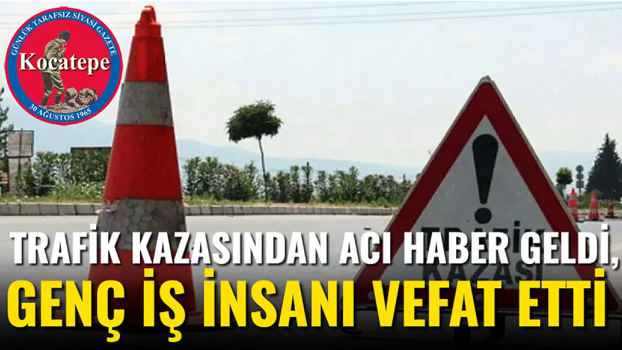 Trafik Kazasından Acı Haber Geldi, Genç İş İnsanı Vefat Etti