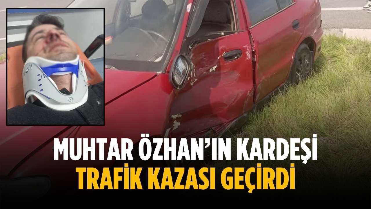 Muhtar Özhan’ın kardeşi trafik kazası geçirdi