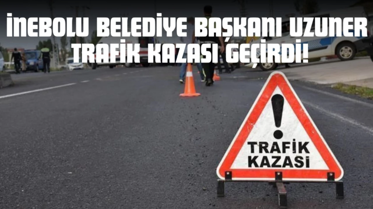 İnebolu Belediye Başkanı Uzuner Trafik Kazası Geçirdi!