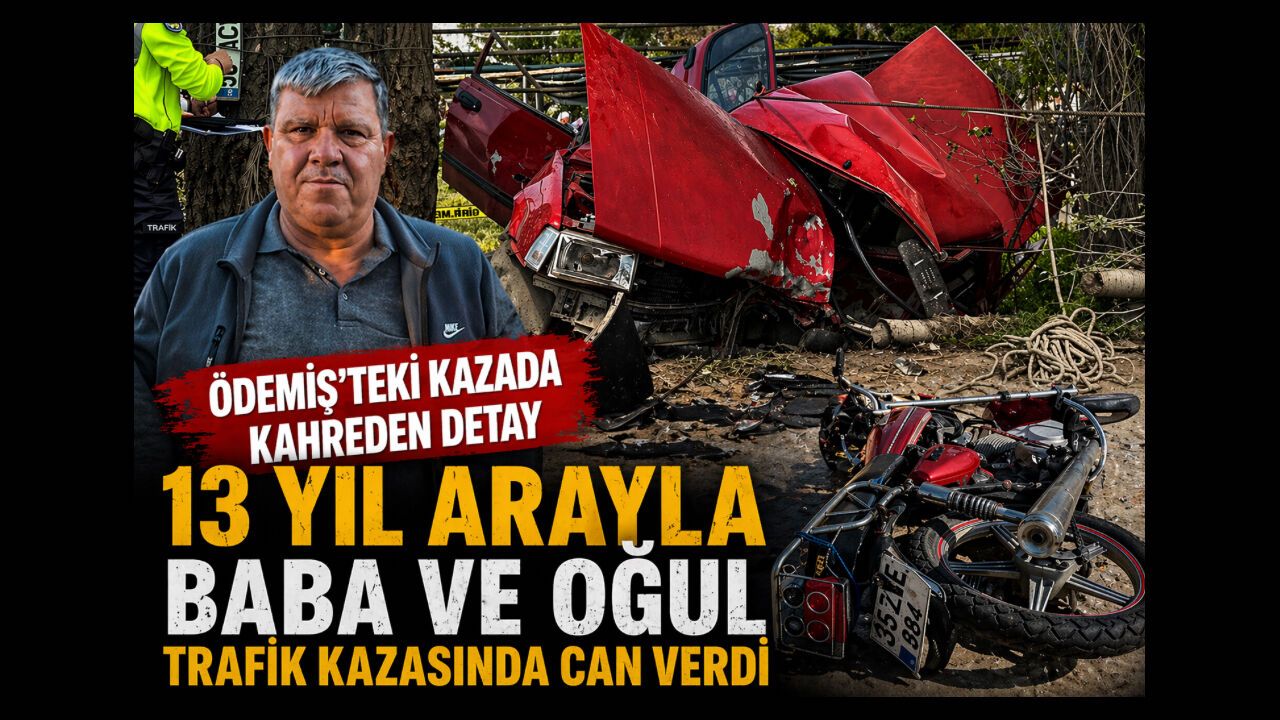 Ödemiş’teki kazada kahreden detay 13 Yıl Arayla Baba ve Oğul trafik kazasında can verdi
