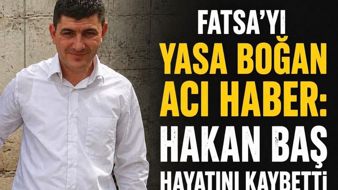 Fatsa’yı Yasa Boğan Acı Haber: Hakan Baş Hayatını Kaybetti