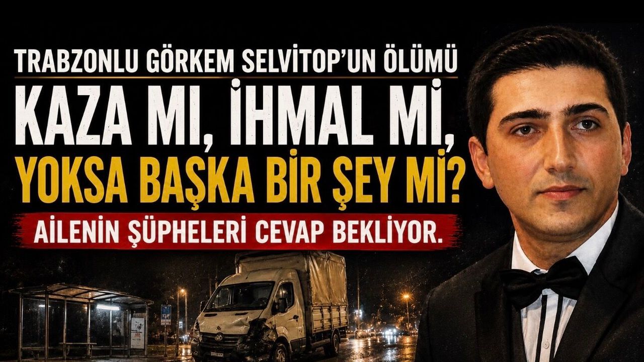 Trabzonlu Görkem Selvitop’un Ölümü Kaza mı, İhmal mi, Başka Bir Şey mi? Ailenin Şüpheleri Cevap Bekliyor