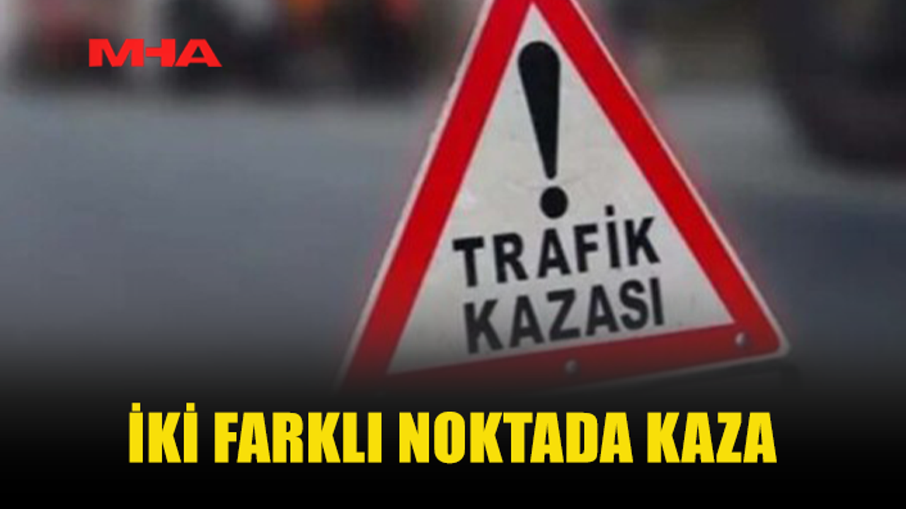 İKİ FARKLI NOKTADA TRAFİK KAZASI MEYDANA GELDİ