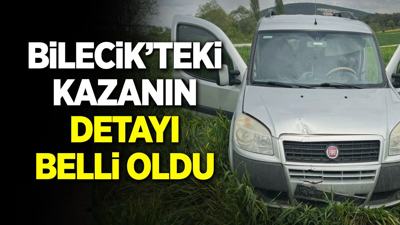 Bilecik’teki kazanın detayı belli oldu