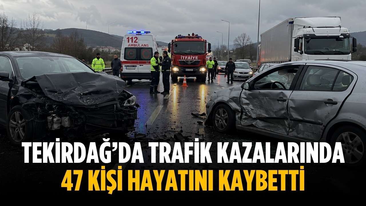 Tekirdağ’da trafik kazalarında 47 kişi hayatını kaybetti