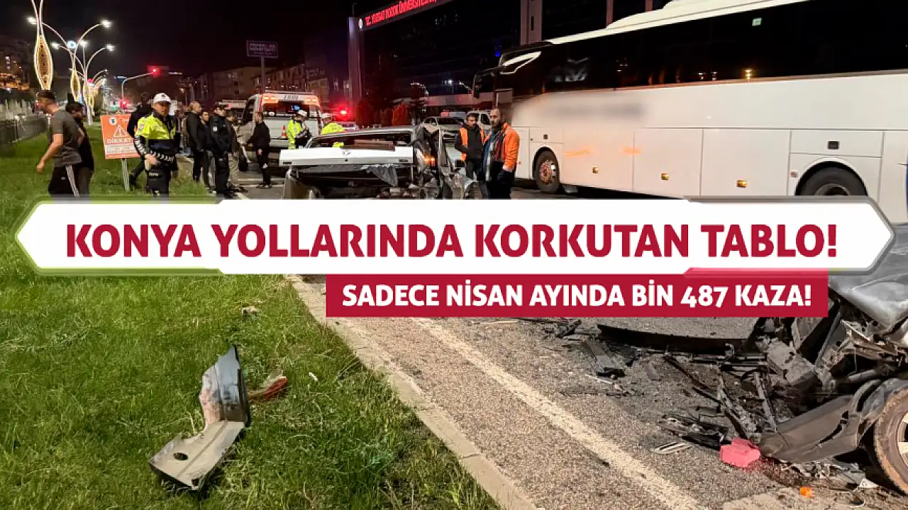 Konya yollarında korkutan tablo! Sadece nisan ayında bin 487 kaza!
