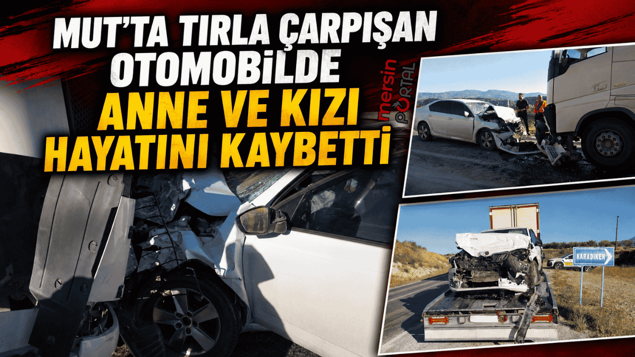 Mut’ta Feci Kaza: Tırla Çarpışan Otomobilde Anne ve Kızı Hayatını Kaybetti