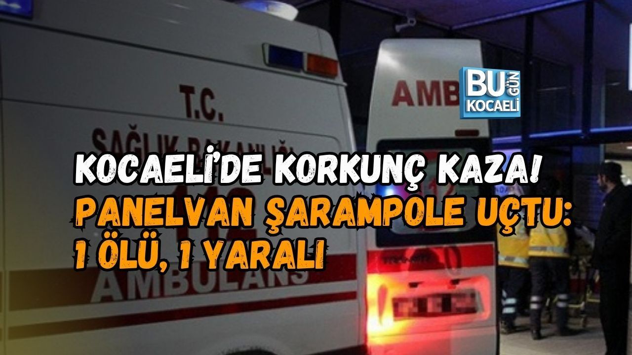 KOCAELİ’DE KORKUNÇ KAZA! PANELVAN ŞARAMPOLE UÇTU: 1 ÖLÜ, 1 YARALI