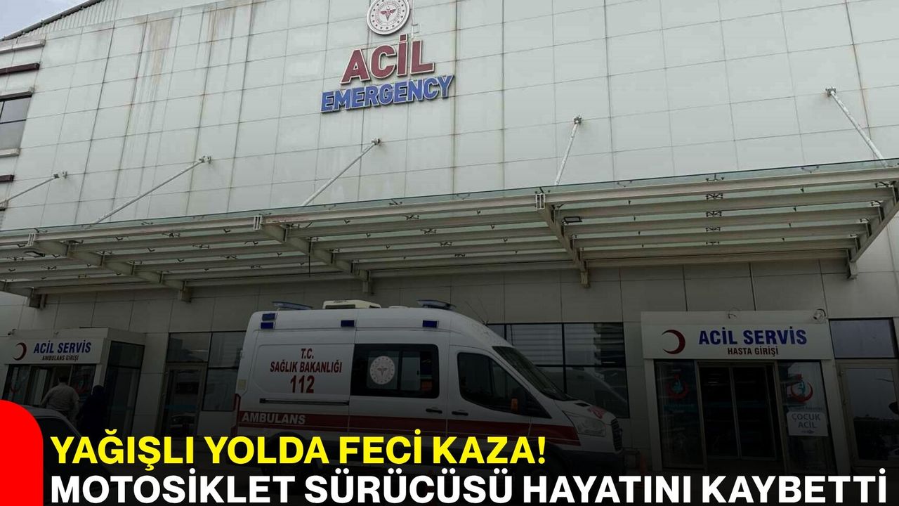 Yağışlı Yolda Feci Kaza! Motosiklet Sürücüsü Hayatını Kaybetti