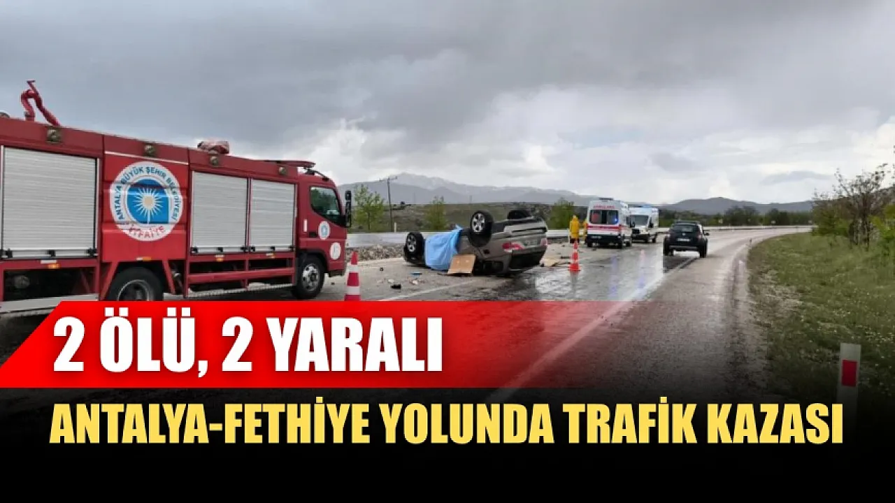 Antalya-Fethiye Yolunda Trafik Kazası: 2 Ölü, 2 Yaralı