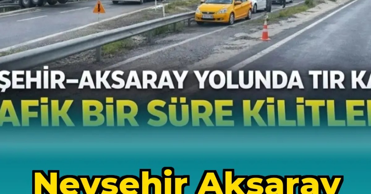 Nevşehir Aksaray Yolunda Tır Kazası Trafiği Aksattı