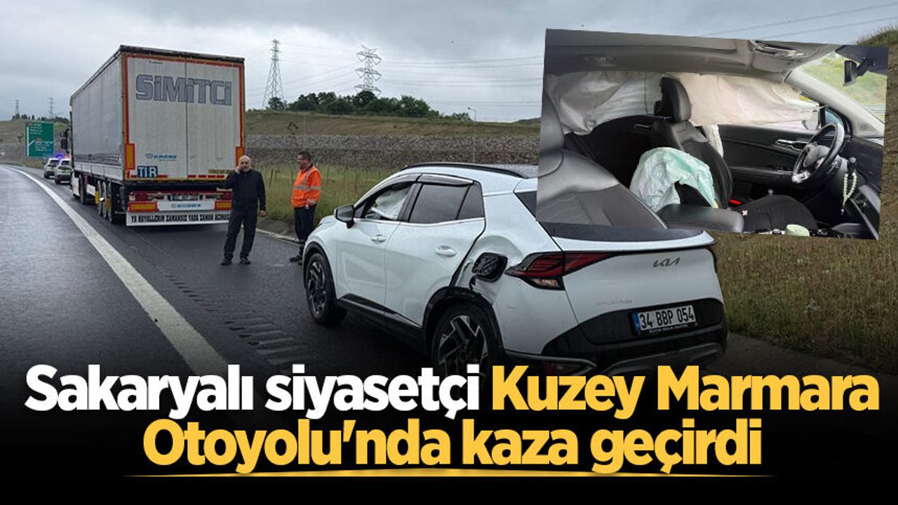 Sakaryalı siyasetçi Kuzey Marmara Otoyolu'nda kaza geçirdi