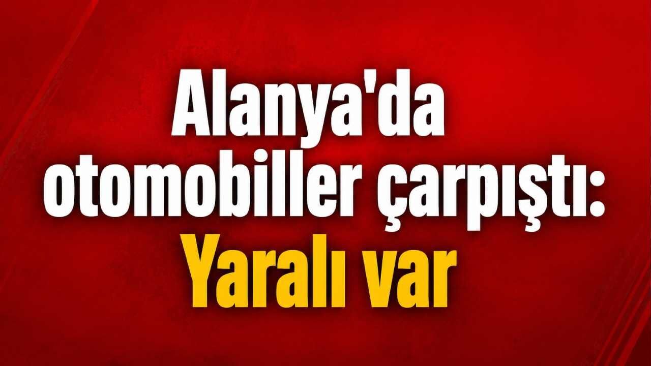 Alanya'da otomobiller çarpıştı: Yaralı var