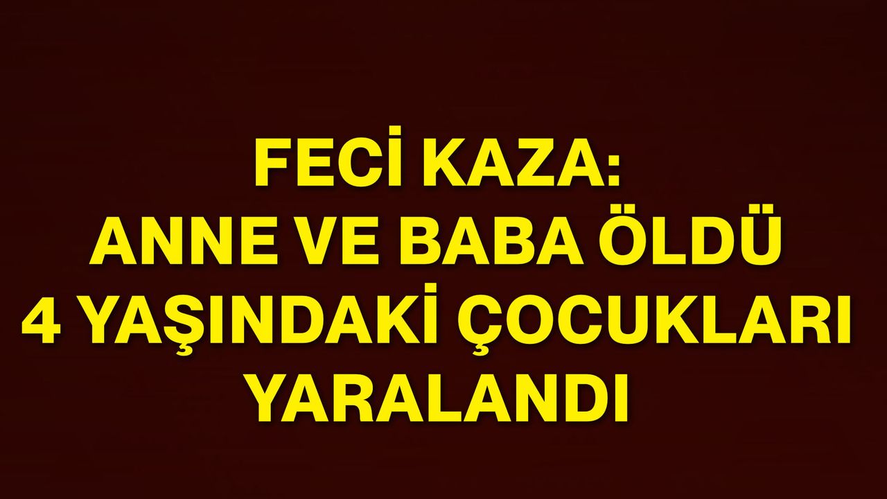 Feci kaza: Anne ve baba öldü, 4 yaşındaki çocukları yaralandı