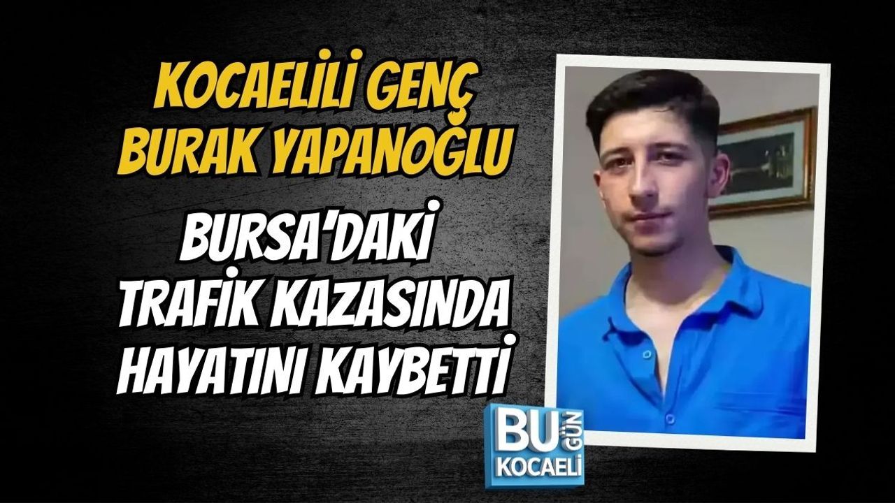 KOCAELİLİ GENÇ BURAK YAPANOĞLU BURSA’DAKİ TRAFİK KAZASINDA HAYATINI KAYBETTİ
