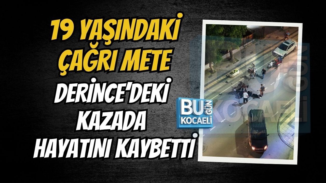 19 YAŞINDAKİ ÇAĞRI METE DERİNCE’DEKİ KAZADA HAYATINI KAYBETTİ