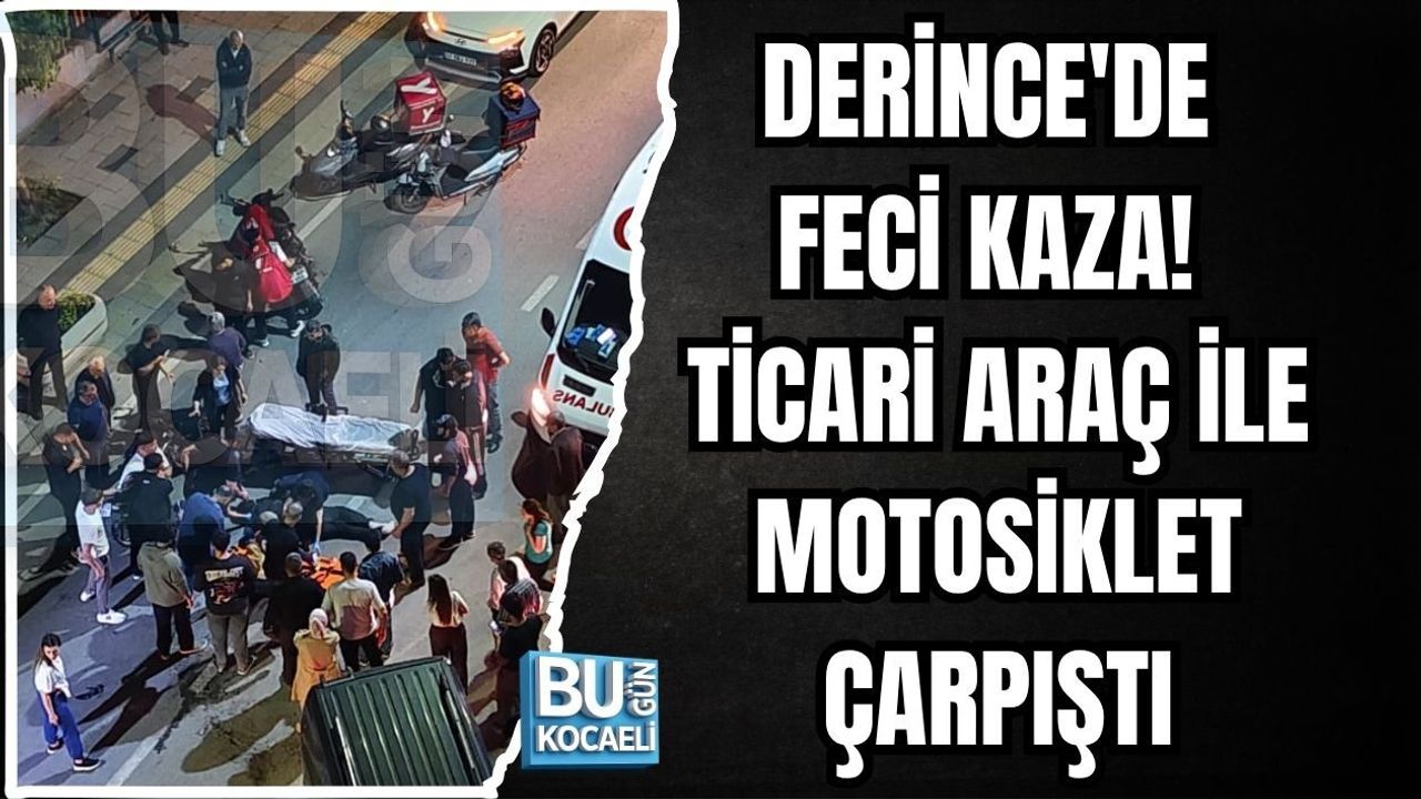 DERİNCE'DE FECİ KAZA! TİCARİ ARAÇ İLE MOTOSİKLET ÇARPIŞTI