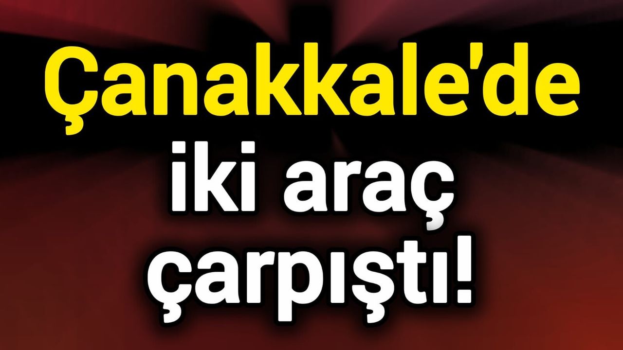 Çanakkale'de iki araç çarpıştı!