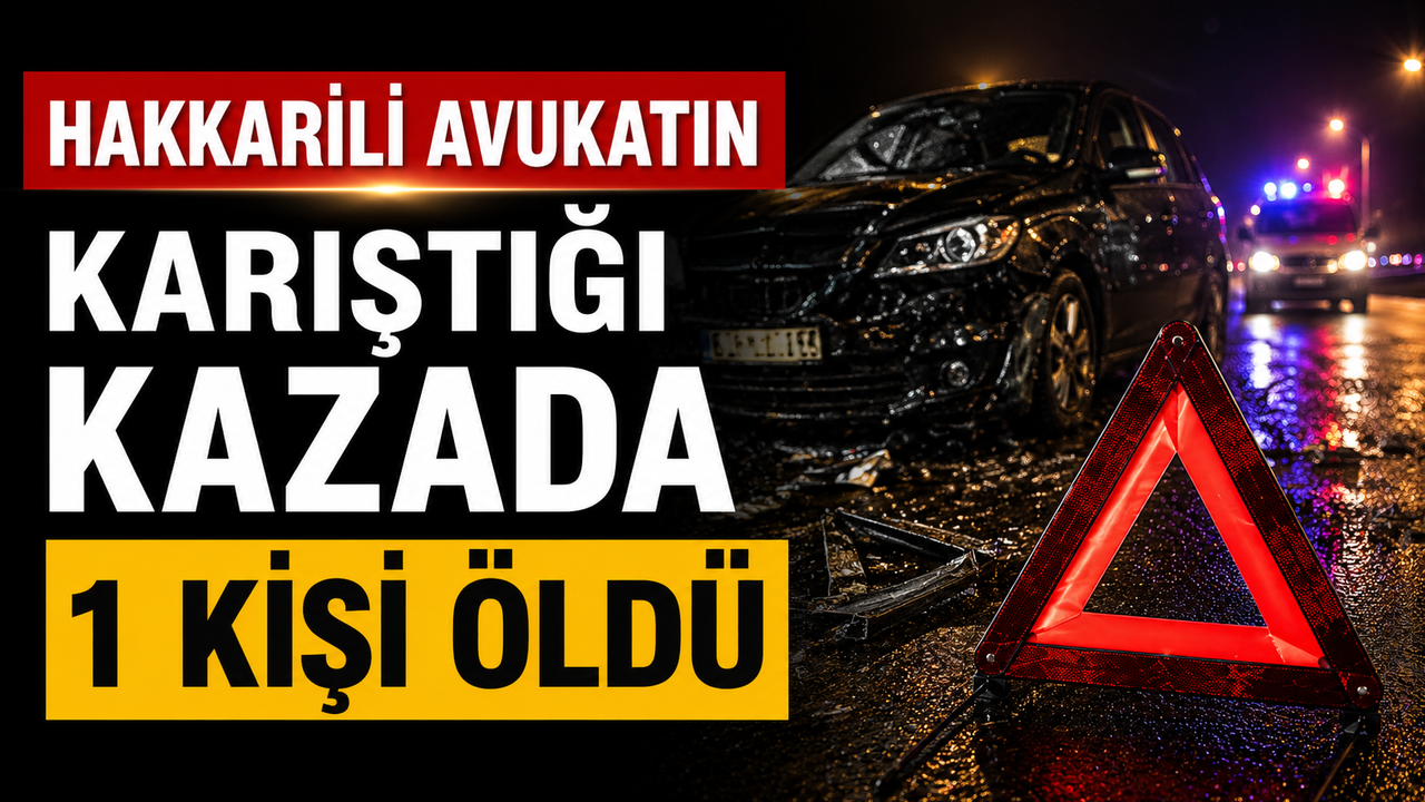 Hakkarili avukatın karıştığı kazada 1 kişi öldü