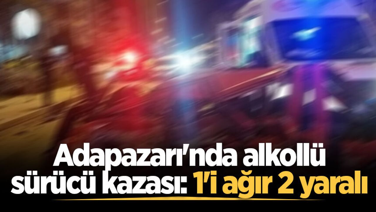 Adapazarı'nda alkollü sürücü kazası: 1'i ağır 2 yaralı