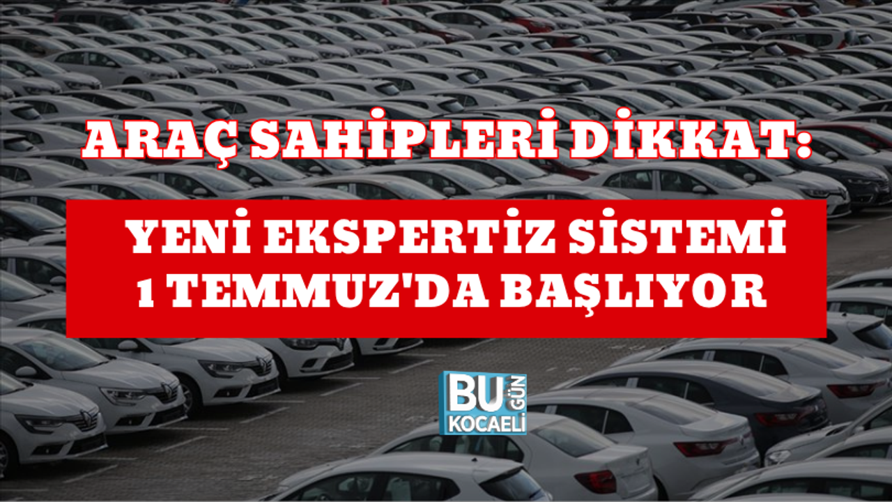 ARAÇ SAHİPLERİ DİKKAT: YENİ EKSPERTİZ SİSTEMİ 1 TEMMUZ'DA BAŞLIYOR