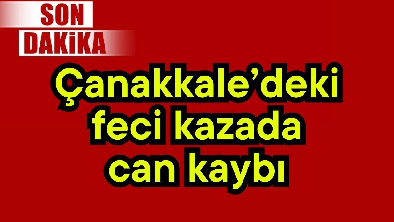 Çanakkale’deki feci kazada can kaybı