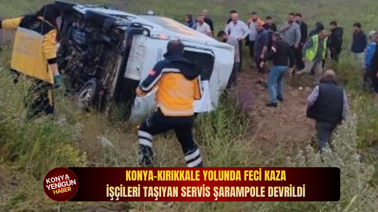 Konya-Kırıkkale yolunda feci kaza: İşçileri taşıyan servis şarampole devrildi