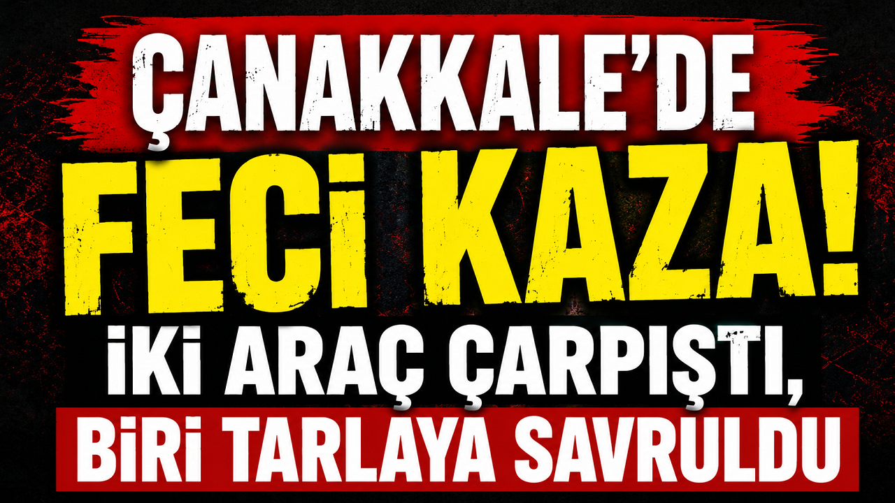 Çanakkale'de Feci Kaza! İki Araç Çarpıştı, Biri Tarlaya Savruldu