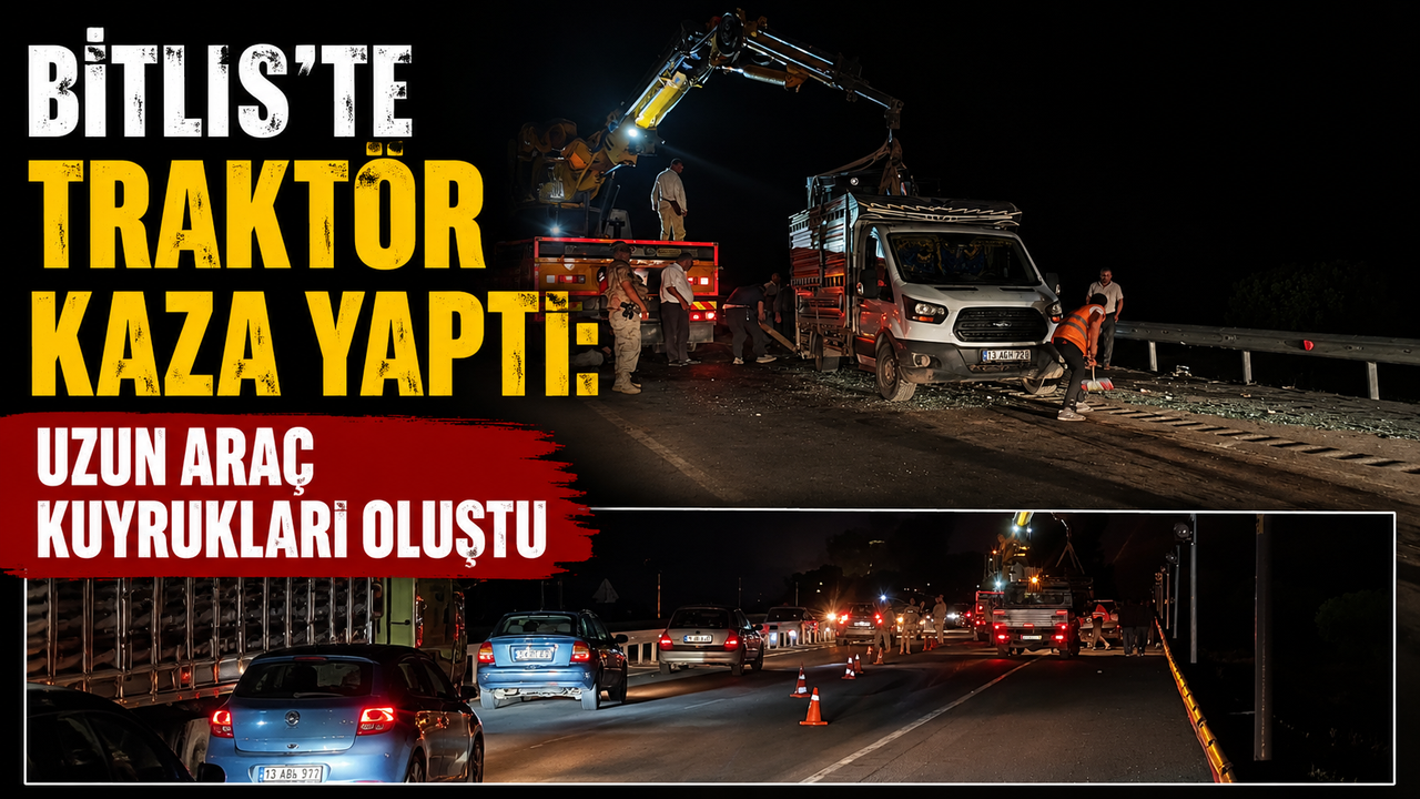 Bitlis’te Traktör Kaza Yaptı: Uzun Araç Kuyrukları Oluştu