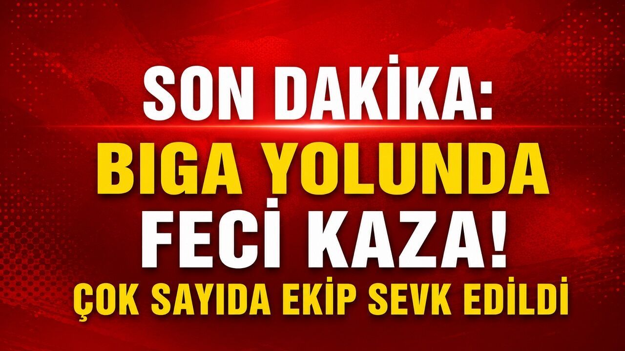 SON DAKİKA: Biga Yolunda Feci Kaza! Çok Sayıda Ekip Sevk Edildi