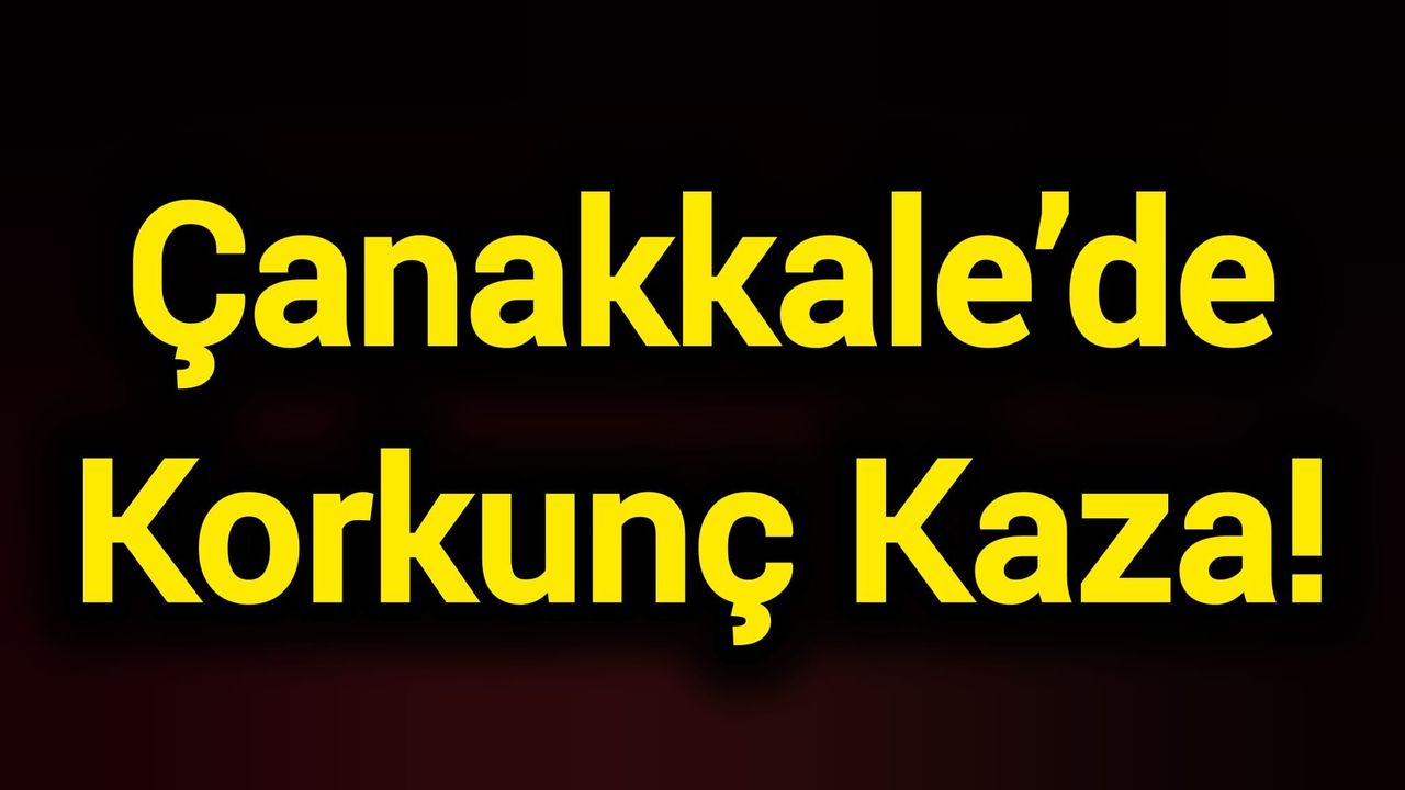 Çanakkale’de Korkunç Kaza!