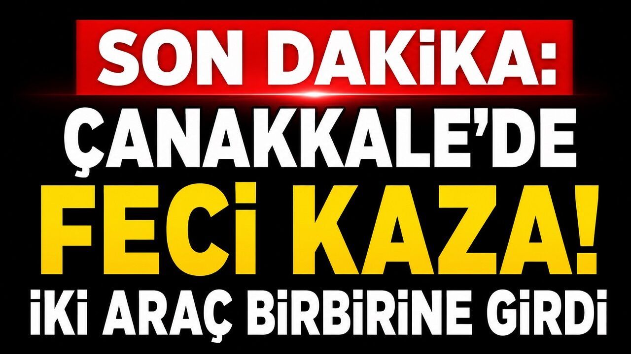SON DAKİKA: Çanakkale'de Feci Kaza! İki Araç Birbirine Girdi