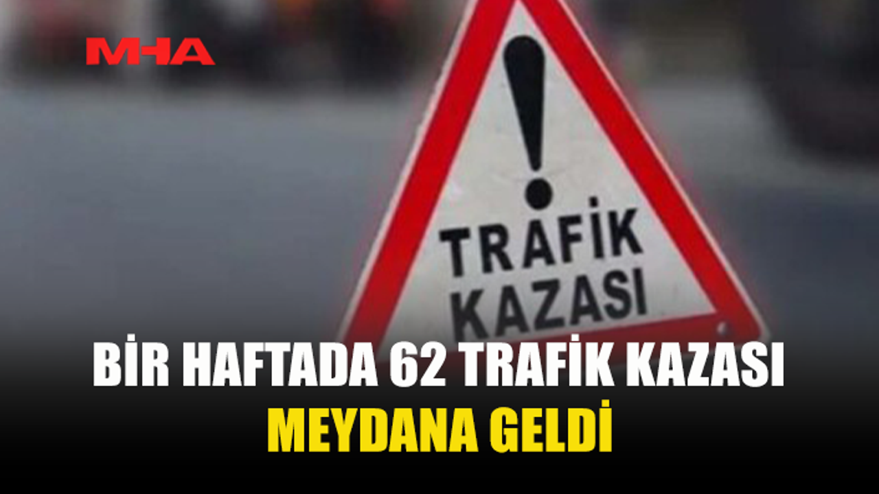 BİR HAFTADA 62 TRAFİK KAZASI: 29 KİŞİ YARALANDI