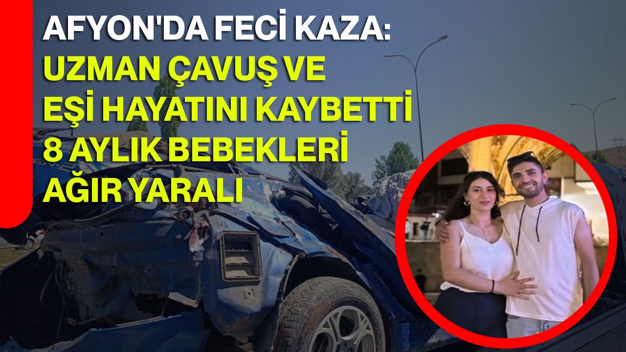 Afyon'da feci kaza: Uzman çavuş ve eşi hayatını kaybetti, 8 aylık bebekleri ağır yaralı