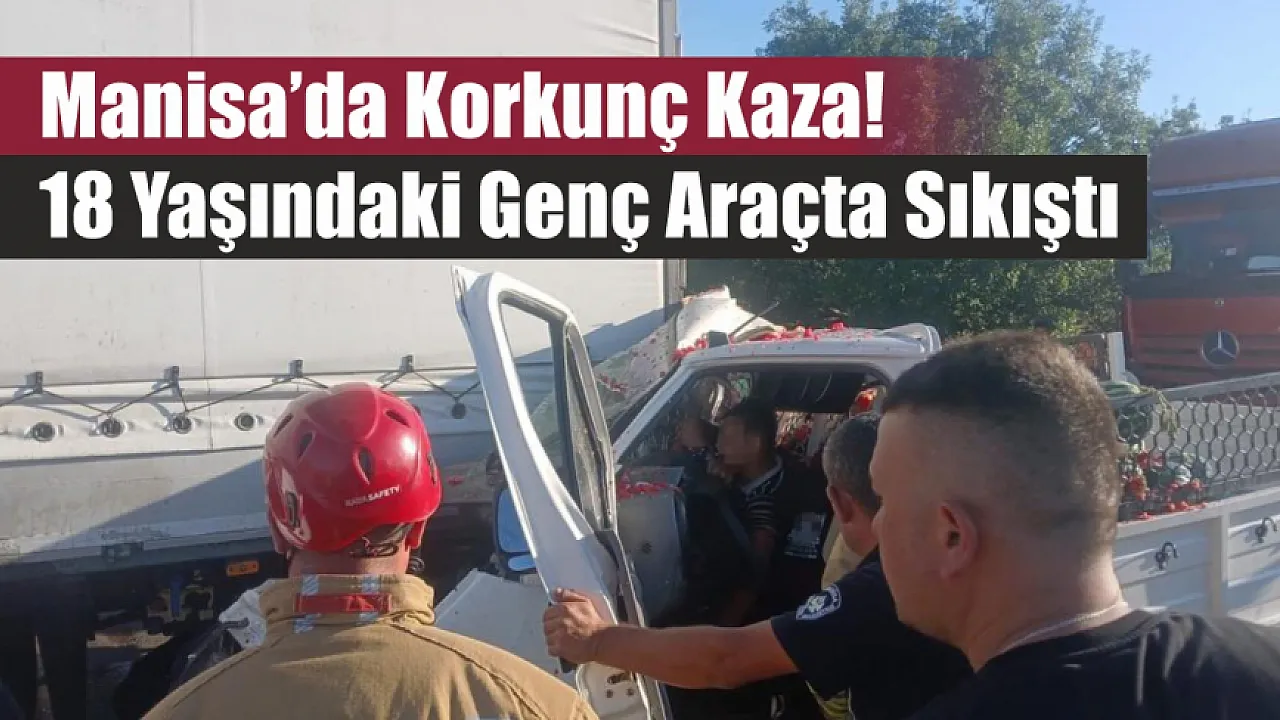 Manisa'da Korkunç Kaza! 18 Yaşındaki Genç Araçta Sıkıştı