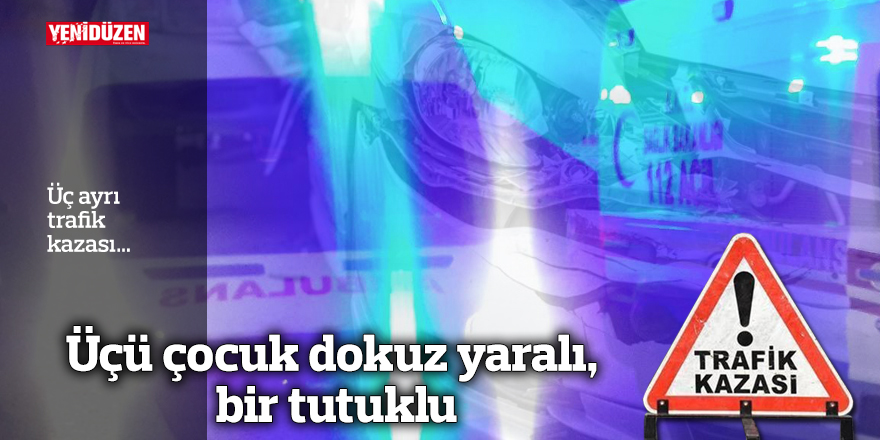 Üç ayrı trafik kazası… Üçü çocuk dokuz yaralı, bir tutuklu