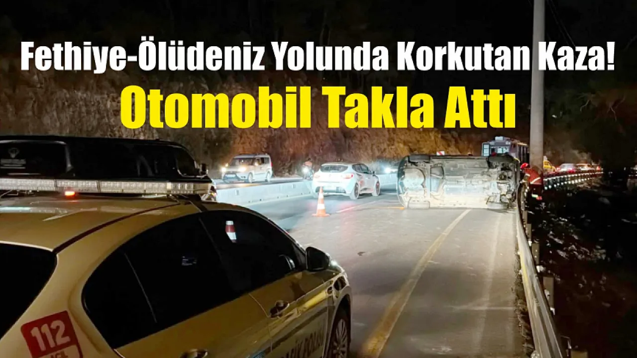 Fethiye-Ölüdeniz Yolunda Korkutan Kaza! Otomobil Takla Attı