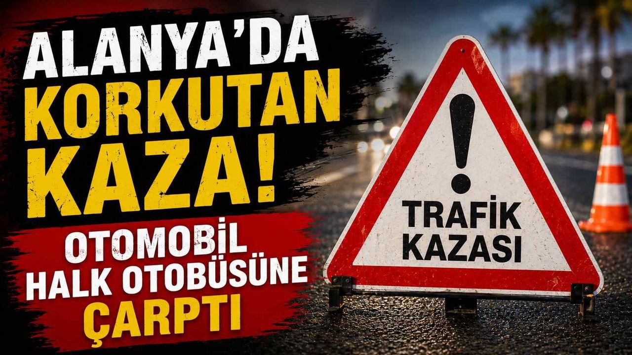 Alanya'da korkutan kaza! Otomobil halk otobüsüne çarptı