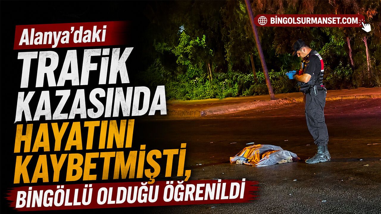 Alanya’daki Trafik Kazasında Hayatını Kaybetmişti, Bingöllü Olduğu Öğrenildi